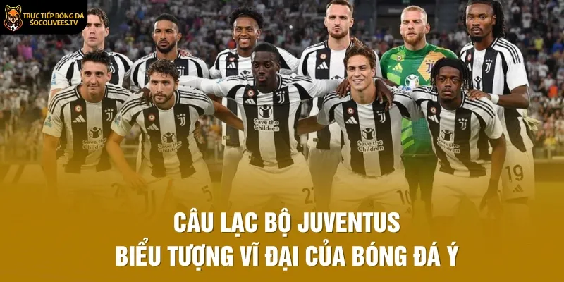 Câu Lạc Bộ Juventus – Biểu Tượng Vĩ Đại Của Bóng Đá Ý