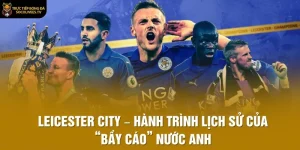 Leicester City – Hành Trình Lịch Sử Của “Bầy Cáo” Nước Anh