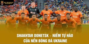 Shakhtar Donetsk – Niềm Tự Hào Của Nền Bóng Đá Ukraine