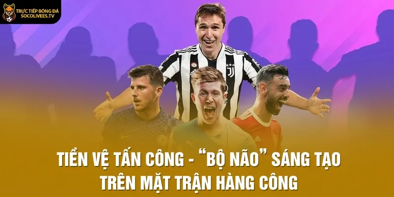 Tiền Vệ Tấn Công - “Bộ Não” Sáng Tạo Trên Mặt Trận Hàng Công